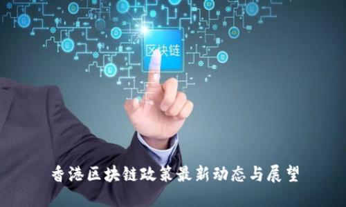 香港区块链政策最新动态与展望