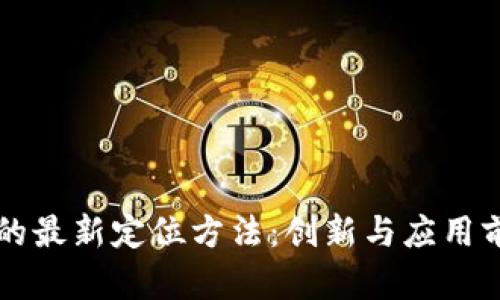 区块链的最新定位方法：创新与应用前景分析