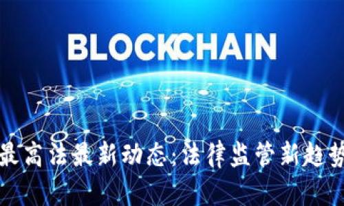 区块链最高法最新动态：法律监管新趋势与影响