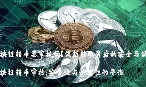 区块链转币要审核吗？浅析转账背后的安全与便利

区块链转币审核：安全性与快捷性的平衡