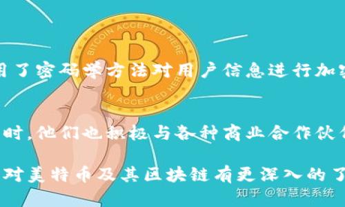 关于美特币（Metacoin）的区块链，尽管该话题在特定圈子里有一些讨论，但实际上，关于“美特币”具体的区块链名称并没有得到广泛的确认或认知。为了更全面地了解这个话题，我将提供一些背景信息，帮助你更好地理解美特币和其相关的区块链技术。

美特币简介
美特币是一种新兴的数字货币，旨在为用户提供快速、安全且低成本的交易体验。由于区块链技术的去中心化特性，美特币能够减少对传统金融系统的依赖。美特币的目标是促进全球范围内的资金转移，尤其是在那些传统银行服务缺乏的地区。

区块链技术的基本原理
在了解美特币之前，我们首先需要明白区块链的概念。区块链是一种分布式账本技术，它通过将数据分成多个“区块”并逐一链接起来，确保数据的安全和透明。每一个区块都包含了大量的交易信息，一旦被记录便无法更改，这提高了数据的完整性和可信度。

美特币的区块链名称分析
虽然市面上存在许多数字货币，每一种货币都有其特定的区块链，而美特币则可能会有自己的区块链系统，但是，目前对这一点的信息非常有限。有些人可能会将其称为“Metacoin Blockchain”或“美特币网络”，然而这些名称并未得到正式认可。因此，在信息的准确性上，用户需谨慎辨别各类资讯。

美特币的优势
美特币之所以受到关注，主要是因为其具备以下几个优势：
ul
    listrong快速交易：/strong美特币采用了高效的交易处理机制，使得用户能够在几秒钟内完成交易。/li
    listrong低交易费用：/strong相较于传统银行转账或跨境支付，美特币的费用通常更低，有助于吸引更多用户使用该平台。/li
    listrong去中心化：/strong区块链技术使得美特币不再依赖于单一的中央机构，从而提升了系统的安全性。/li
    listrong全球适用：/strong美特币旨在服务世界各地的用户，特别是那些在传统金融体制下受到限制的人群。/li
/ul

美特币的未来前景
对美特币未来的展望，很多专家认为它有潜力在更广泛的市场中占据一席之地。随着数字货币逐渐被社会接受和理解，美特币可能会迎来更多的应用场景，一步步走向成熟。然而，它也面临着不少竞争者，市场环境瞬息万变，需谨慎应对。

常见问题
在深入了解美特币和其区块链之后，大家可能会对以下两个问题感兴趣：

美特币如何保障交易的安全性？
美特币通过多种技术手段来保障交易的安全性。首先，所有交易都需要通过网络节点的验证，只有得到大多数节点的同意，交易才能完成。其次，采用了密码学方法对用户信息进行加密，从而保证个人隐私不被泄露。此外，美特币的区块链公开透明，任何人都可以查阅交易记录，因此无论是用户还是开发者都能确保交易的真实性。

美特币如何应对市场的竞争？
面对日益激烈的市场竞争，美特币在技术和服务上下功夫。开发团队持续努力提升产品性能，例如通过缩短交易时间、降低成本等方式吸引用户。同时，他们也积极与各种商业合作伙伴建立关系，以扩展美特币的应用场景。此外，美特币在用户体验上的持续改进，也为它在众多竞争者中脱颖而出提供了可能。

总结来说，虽说美特币在行业中仍处于起步阶段，但它凭借自身独特的优势和未来发展的潜力，依然值得关注。希望通过本文的介绍，能够帮助读者对美特币及其区块链有更深入的了解，更好地参与到这一新兴的数字经济中去。