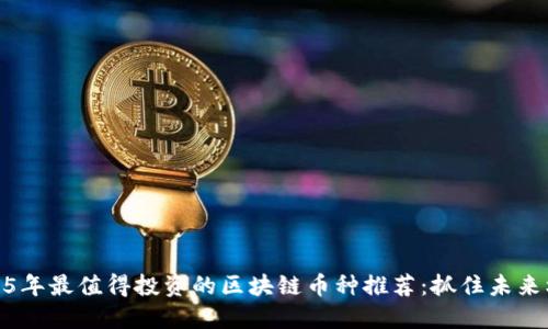 2025年最值得投资的区块链币种推荐：抓住未来机会