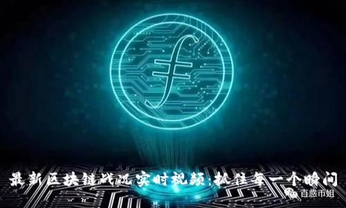 最新区块链战况实时视频：抓住每一个瞬间