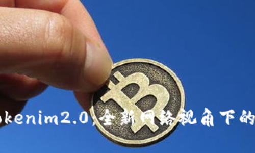 深入解析Tokenim2.0：全新网络视角下的区块链应用