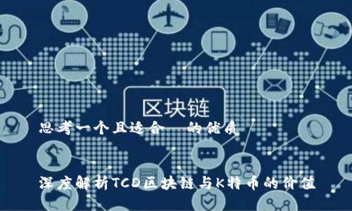 思考一个且适合  的优质


深度解析TCD区块链与K特币的价值
