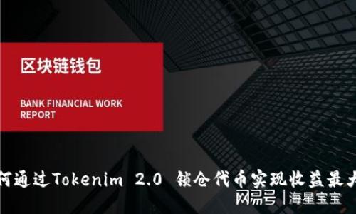 如何通过Tokenim 2.0 锁仓代币实现收益最大化