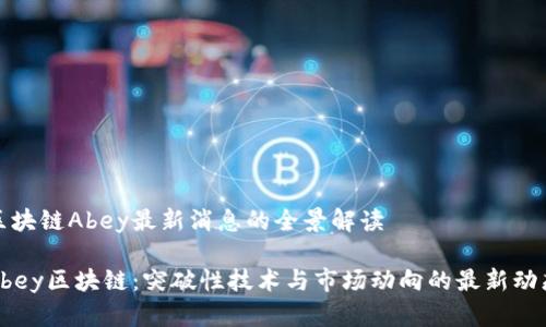 区块链Abey最新消息的全景解读
Abey区块链:突破性技术与市场动向的最新动态