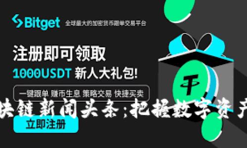 最新区块链新闻头条：把握数字资产的未来