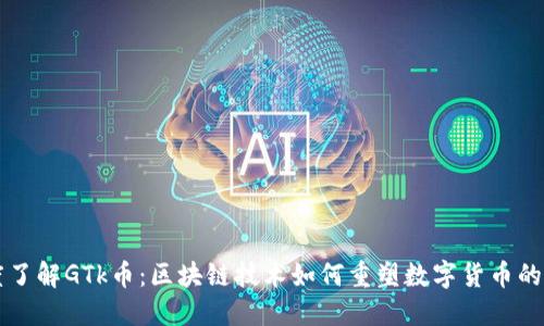 深度了解GTk币:区块链技术如何重塑数字货币的未来