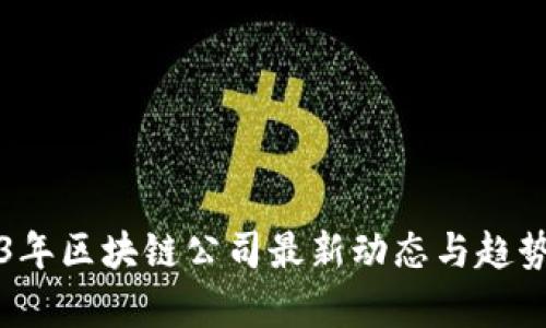 2023年区块链公司最新动态与趋势分析