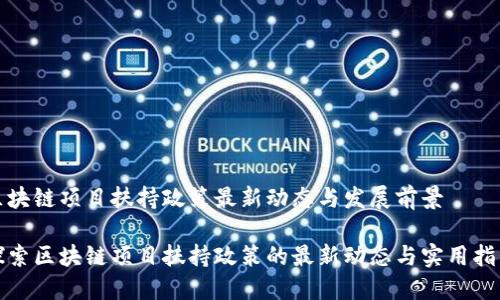 区块链项目扶持政策最新动态与发展前景
探索区块链项目扶持政策的最新动态与实用指南