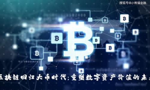区块链回归大币时代：重塑数字资产价值的未来