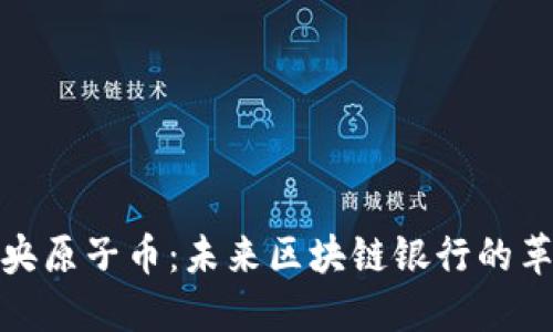 : 探索中央原子币：未来区块链银行的革命性转变