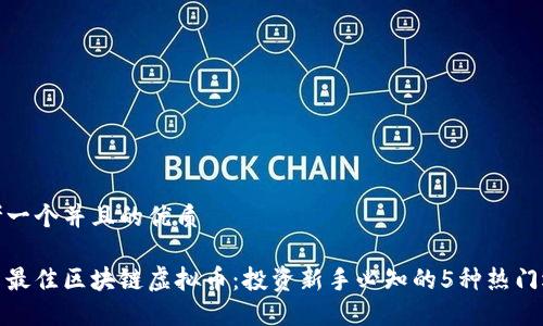 思考一个并且的优质

探索最佳区块链虚拟币：投资新手必知的5种热门选择