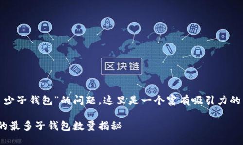 关于“tokenim2.0最多多少子钱包”的问题，这里是一个富有吸引力的以及相关内容，并考虑到。

Tokenim 2.0：你可创建的最多子钱包数量揭秘