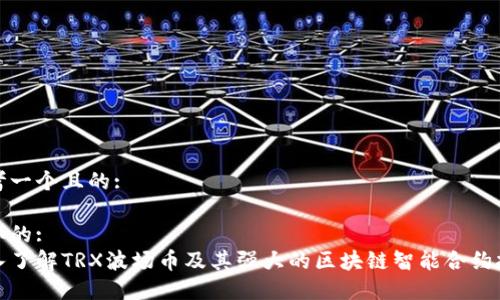 思考一个且的:

选取的:  
深入了解TRX波场币及其强大的区块链智能合约技术