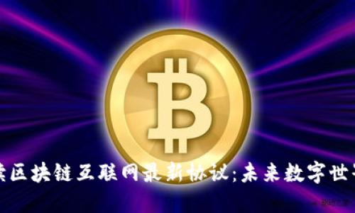 全面解读区块链互联网最新协议：未来数字世界的基石