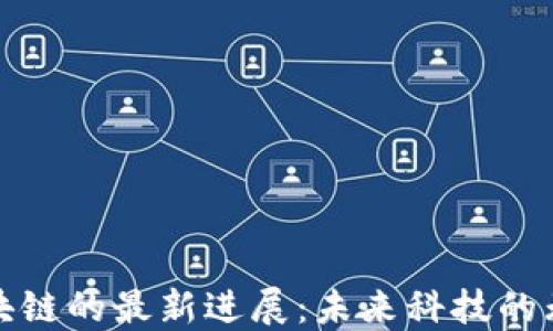 
探索区块链的最新进展：未来科技的无尽可能