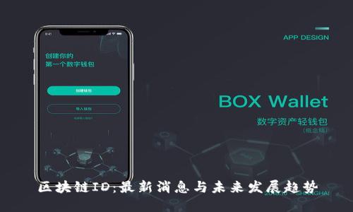 区块链ID：最新消息与未来发展趋势
