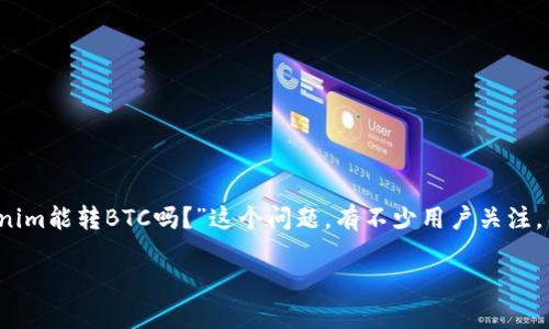 在加密货币领域，Tokenim作为一种新兴的代币，很多用户都在探索其与比特币（BTC）之间的兑换和转换问题。关于“Tokenim能转BTC吗？”这个问题，有不少用户关注，因为它不仅关乎投资收益的扩大与否，更关乎整个加密生态系统的流动性和可操作性。接下来，我们将深入探讨这个话题。

Tokenim能否轻松转换为比特币？探索代币之间的流动性