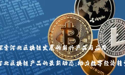 探索河北区块链发展的新兴产品与应用

河北区块链产品的最新动态：助力数字经济转型