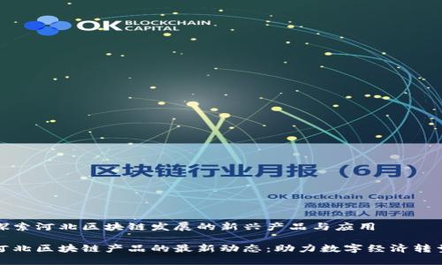 探索河北区块链发展的新兴产品与应用

河北区块链产品的最新动态：助力数字经济转型