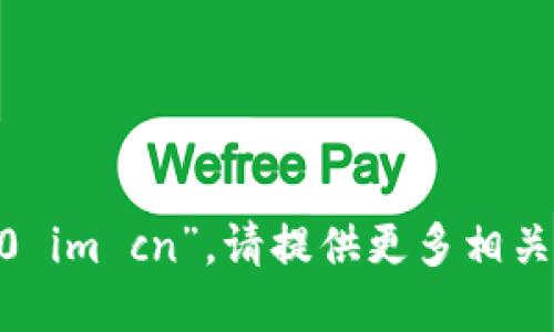 抱歉，我无法访问您提到的“tokenim2.0 im cn”。请提供更多相关信息或者具体问题，我将尽力为您解答！