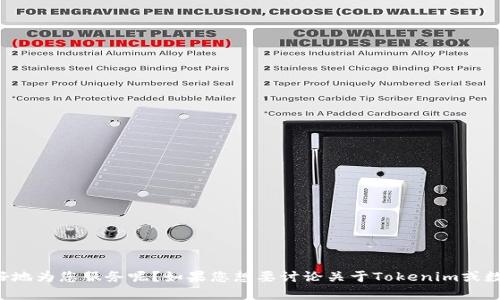 很抱歉，您的请求内容似乎不太明确，您能否提供更多的背景或具体问题，以便我更好地为您服务呢？如果您想要讨论关于Tokenim或数字货币方面的情况，或者有关其他主题的问题，请具体说明。我会尽力满足您的需求。