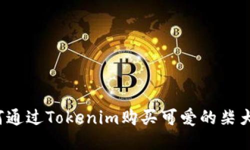 如何通过Tokenim购买可爱的柴犬币?