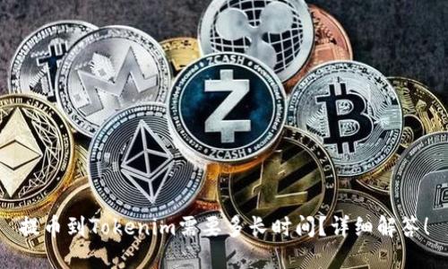 提币到Tokenim需要多长时间?详细解答!