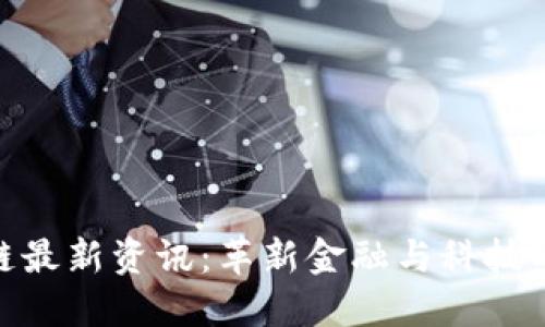 建行区块链最新资讯:革新金融与科技的完美融合