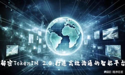 解密TokenIM 2.0:打造高效沟通的智能平台
