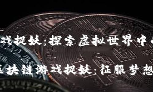 最新区块链游戏捉妖：探索虚拟世界中的奇幻冒险

2024年最新区块链游戏捉妖：征服梦想中的神秘妖灵