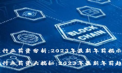 区块链行业薪资分析：2023年最新年薪揭示趋势

区块链行业薪资大揭秘：2023年最新年薪趋势分析