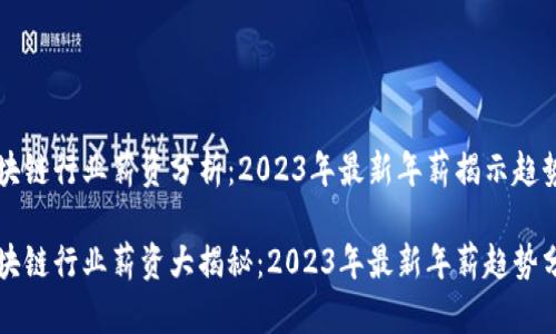 区块链行业薪资分析：2023年最新年薪揭示趋势

区块链行业薪资大揭秘：2023年最新年薪趋势分析