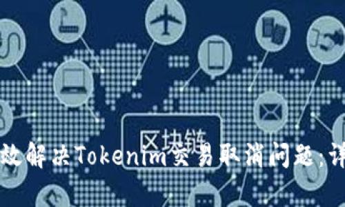 如何有效解决Tokenim交易取消问题：详尽指南