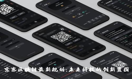 京东区块链最新规划:未来科技的创新蓝图
