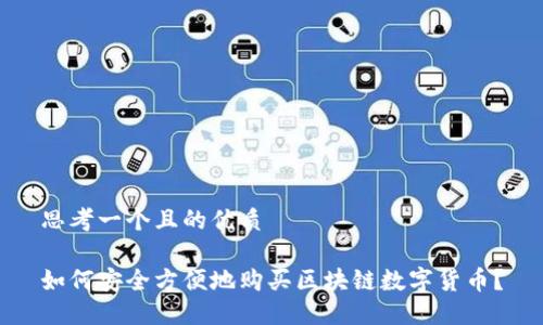 思考一个且的优质

如何安全方便地购买区块链数字货币？