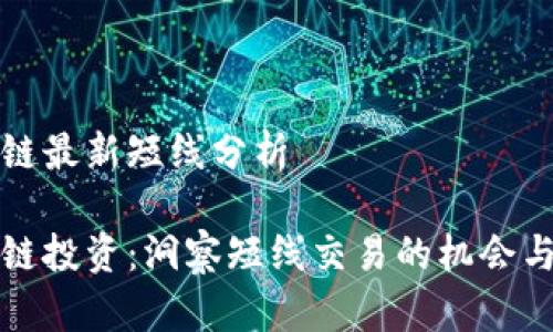 区块链最新短线分析

区块链投资：洞察短线交易的机会与风险