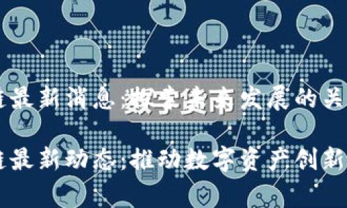 Argo区块链最新消息：探索未来发展的关键动态

Argo区块链最新动态：推动数字资产创新的前沿探索