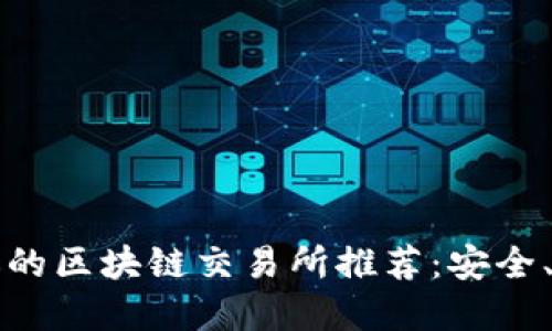 2023年最受欢迎的区块链交易所推荐：安全、快速、易用的选择