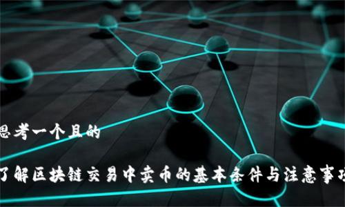 思考一个且的
了解区块链交易中卖币的基本条件与注意事项