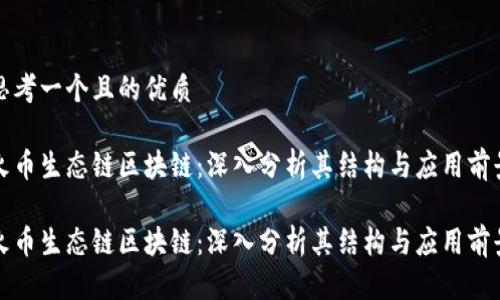 思考一个且的优质
火币生态链区块链:深入分析其结构与应用前景
火币生态链区块链:深入分析其结构与应用前景