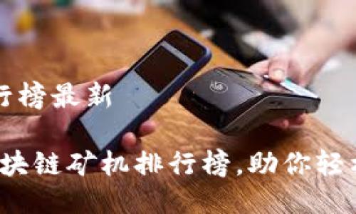 区块链矿机排行榜最新

2023年最强区块链矿机排行榜，助你轻松赚取数字资产