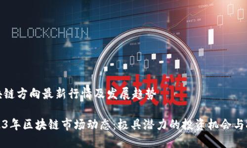 区块链方向最新行情及发展趋势

2023年区块链市场动态：极具潜力的投资机会与挑战