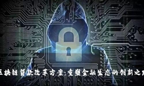区块链贷款改革方案:重塑金融生态的创新之路