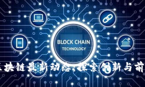 西南区块链最新动态:探索创新与前沿技术