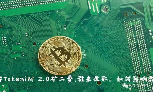 深入了解Tokenim 2.0矿工费：谁来收取, 如何影响你的投资?