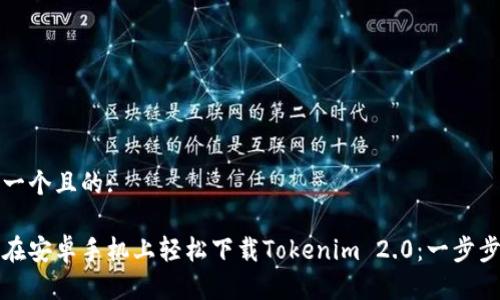 思考一个且的:
如何在安卓手机上轻松下载Tokenim 2.0:一步步指南