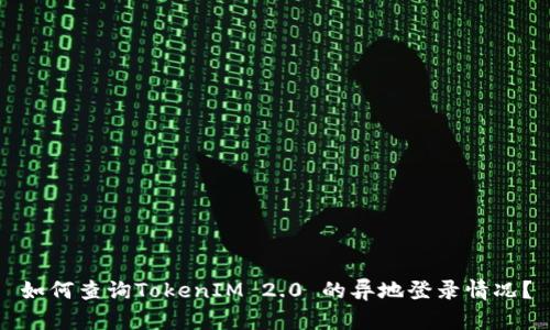 如何查询TokenIM 2.0 的异地登录情况？